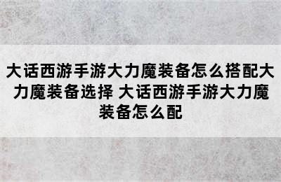 大话西游手游大力魔装备怎么搭配大力魔装备选择 大话西游手游大力魔装备怎么配